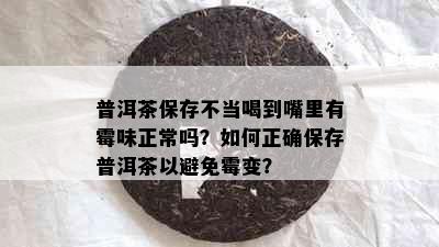 普洱茶保存不当喝到嘴里有霉味正常吗？如何正确保存普洱茶以避免霉变？