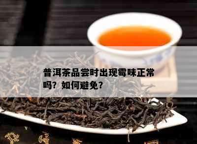 普洱茶品尝时出现霉味正常吗？如何避免？