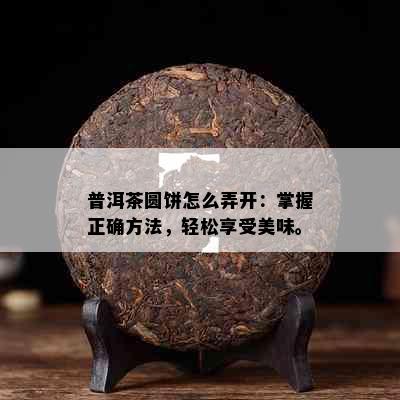 普洱茶圆饼怎么弄开：掌握正确方法，轻松享受美味。