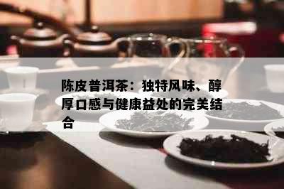 陈皮普洱茶：独特风味、醇厚口感与健康益处的完美结合