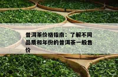 普洱茶价格指南：了解不同品质和年份的普洱茶一般售价