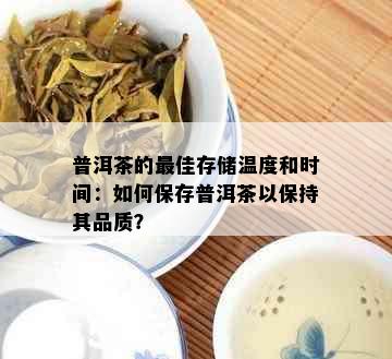 普洱茶的更佳存储温度和时间：如何保存普洱茶以保持其品质？