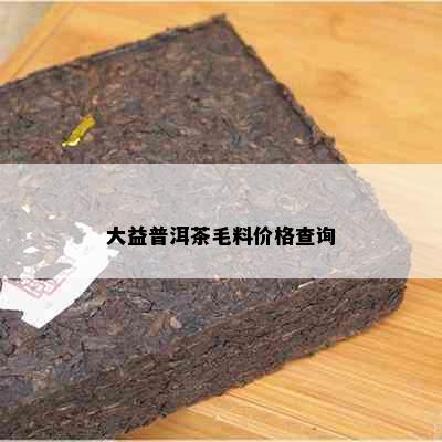 大益普洱茶毛料价格查询