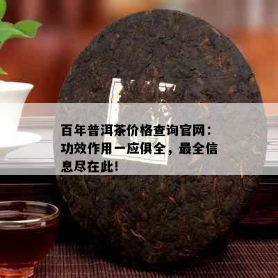 百年普洱茶价格查询官网：功效作用一应俱全，最全信息尽在此！