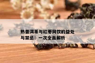 熟普洱茶与红枣同饮的益处与禁忌：一次全面解析