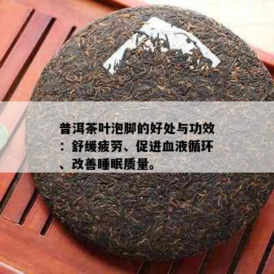 普洱茶叶泡脚的好处与功效：舒缓疲劳、促进血液循环、改善睡眠质量。