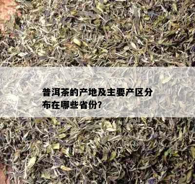 普洱茶的产地及主要产区分布在哪些省份？