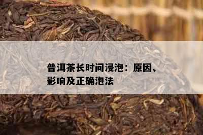 普洱茶长时间浸泡：原因、影响及正确泡法