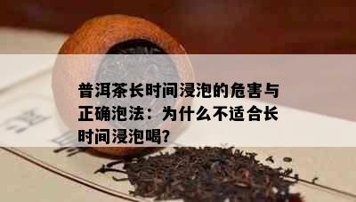 普洱茶长时间浸泡的危害与正确泡法：为什么不适合长时间浸泡喝？