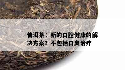 普洱茶：新的口腔健康的解决方案？不包括口臭治疗