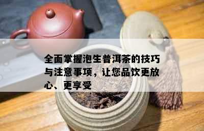 全面掌握泡生普洱茶的技巧与注意事项，让您品饮更放心、更享受