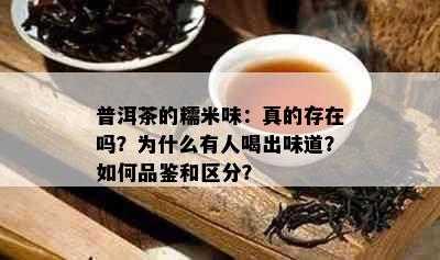 普洱茶的糯米味：真的存在吗？为什么有人喝出味道？如何品鉴和区分？