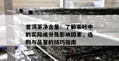 普洱茶净含量：了解茶叶中的实际成分及影响因素，选购与品鉴的技巧指南