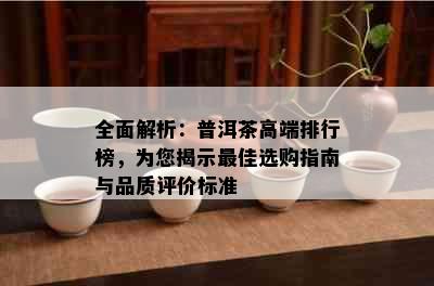 全面解析：普洱茶高端排行榜，为您揭示更佳选购指南与品质评价标准