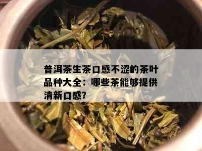 普洱茶生茶口感不涩的茶叶品种大全：哪些茶能够提供清新口感？