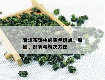 普洱茶饼中的黄色斑点：原因、影响与解决方法