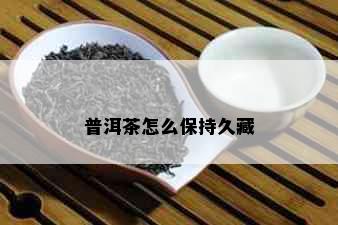 普洱茶怎么保持久藏