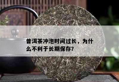 普洱茶冲泡时间过长，为什么不利于长期保存？