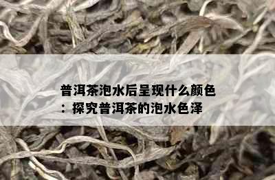 普洱茶泡水后呈现什么颜色：探究普洱茶的泡水色泽