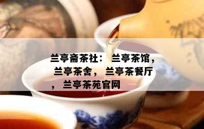 兰亭斋茶社： 兰亭茶馆， 兰亭茶舍， 兰亭茶餐厅， 兰亭茶苑官网