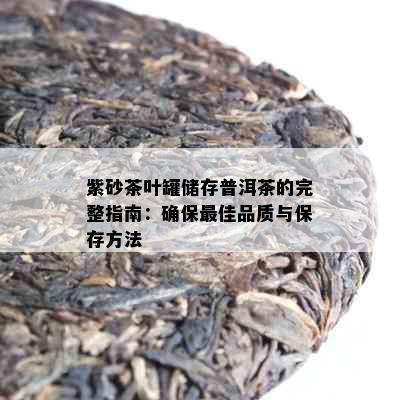 紫砂茶叶罐储存普洱茶的完整指南：确保更佳品质与保存方法