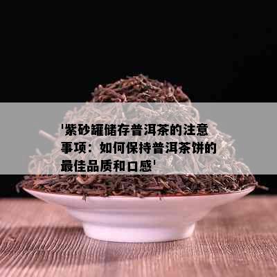 '紫砂罐储存普洱茶的注意事项：如何保持普洱茶饼的更佳品质和口感'