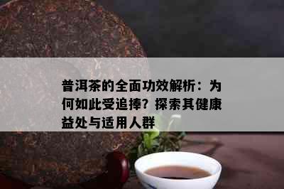 普洱茶的全面功效解析：为何如此受追捧？探索其健康益处与适用人群