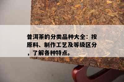 普洱茶的分类品种大全：按原料、制作工艺及等级区分，了解各种特点。