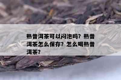 熟普洱茶可以闷泡吗？熟普洱茶怎么保存？怎么喝熟普洱茶？