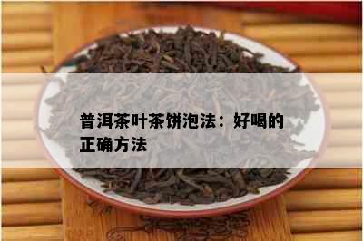 普洱茶叶茶饼泡法：好喝的正确方法