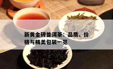 新黄金砖普洱茶：品质、价格与精美包装一览