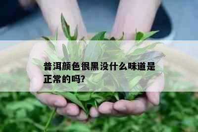 普洱颜色很黑没什么味道是正常的吗？