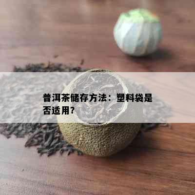 普洱茶储存方法：塑料袋是否适用？