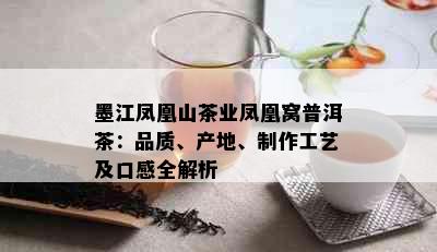 墨江凤凰山茶业凤凰窝普洱茶：品质、产地、制作工艺及口感全解析