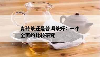 青砖茶还是普洱茶好：一个全面的比较研究