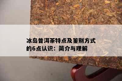 冰岛普洱茶特点及鉴别方式的6点认识：简介与理解