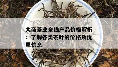 大商茶业全线产品价格解析：了解各类茶叶的价格及优惠信息