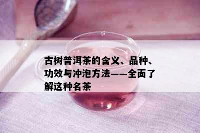 古树普洱茶的含义、品种、功效与冲泡方法——全面了解这种名茶