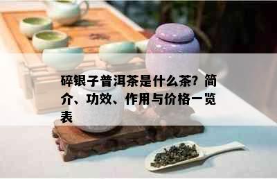 碎银子普洱茶是什么茶？简介、功效、作用与价格一览表