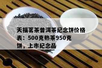 天福茗茶普洱茶纪念饼价格表：500克熟茶950克饼，上市纪念品