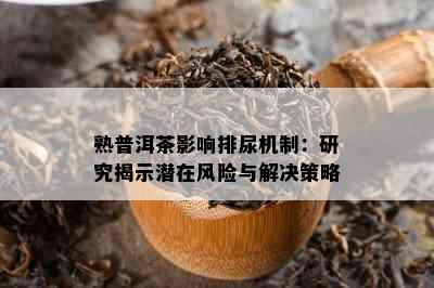 熟普洱茶影响排尿机制：研究揭示潜在风险与解决策略