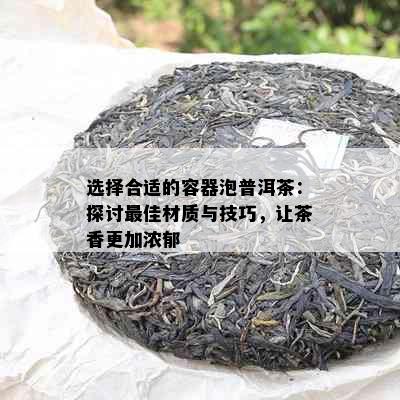 选择合适的容器泡普洱茶：探讨更佳材质与技巧，让茶香更加浓郁