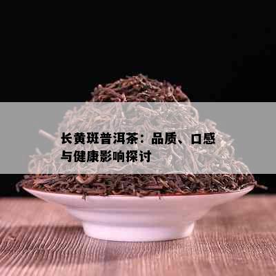 长黄斑普洱茶：品质、口感与健康影响探讨