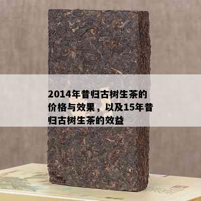 2014年昔归古树生茶的价格与效果，以及15年昔归古树生茶的效益