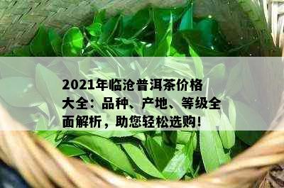 2021年临沧普洱茶价格大全：品种、产地、等级全面解析，助您轻松选购！