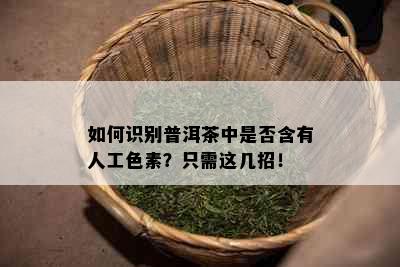 如何识别普洱茶中是否含有人工色素？只需这几招！