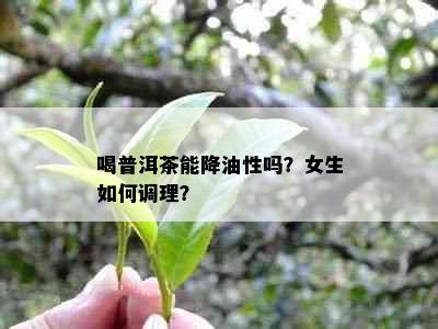 喝普洱茶能降油性吗？女生如何调理？