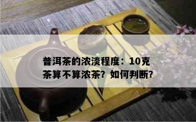 普洱茶的浓淡程度：10克茶算不算浓茶？如何判断？