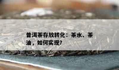 普洱茶存放转化：茶水、茶油，如何实现？