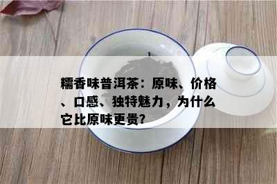 糯香味普洱茶：原味、价格、口感、独特魅力，为什么它比原味更贵？